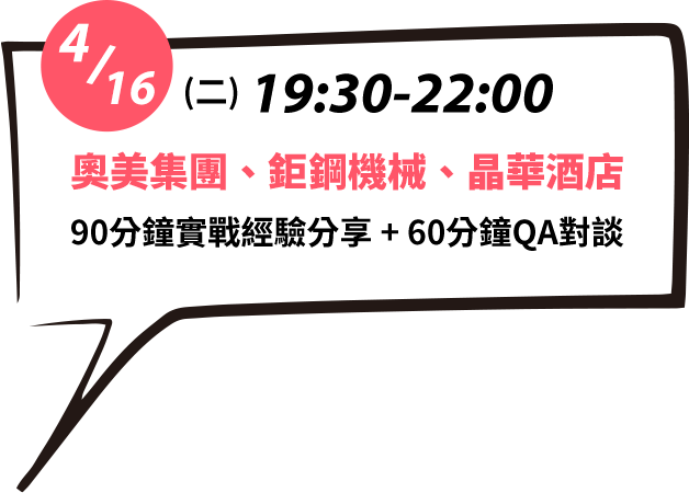4/16 (二) 19:30-22:00 奧美集團、鉅鋼機械、晶華酒店 90 分 鐘實戰經驗分享 + 60分鐘 QA 對談