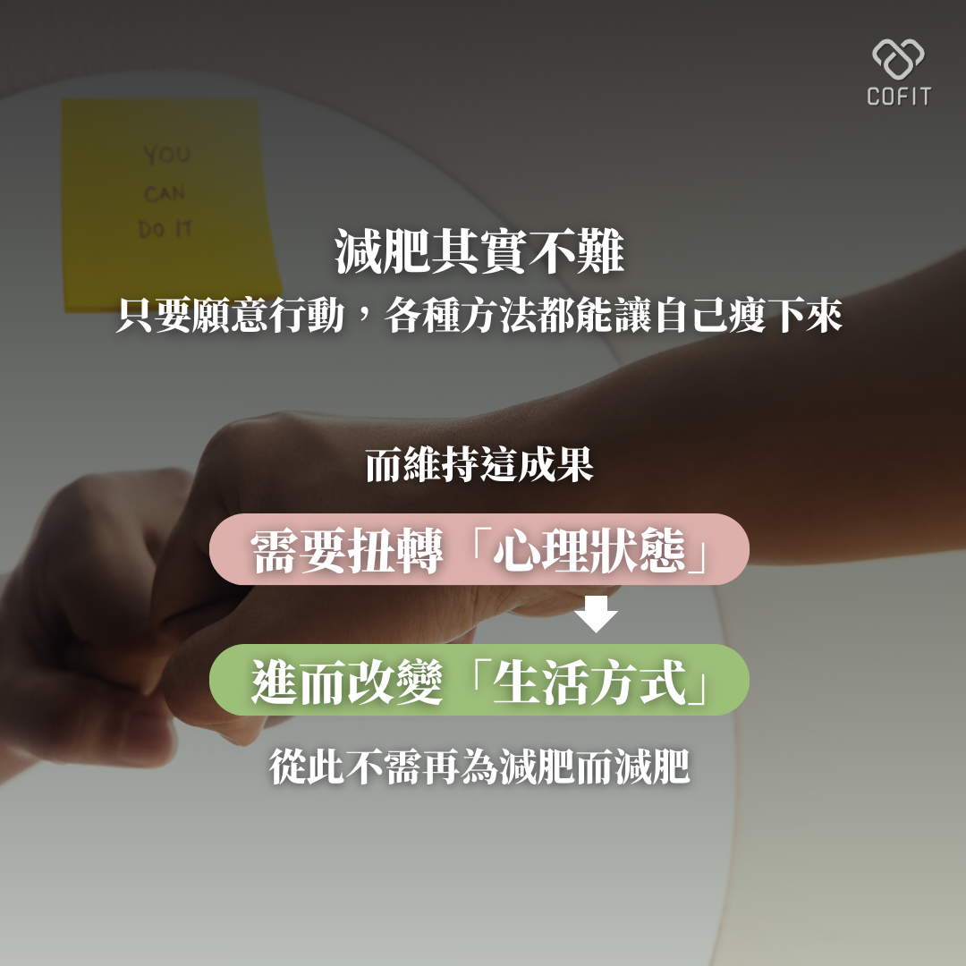 減肥其實不難，只要願意行動，有很多種方法讓自己瘦下來，而維持這成果需要扭轉「心理狀態」進而改變「生活方式」，從此不需再為減肥而減肥！