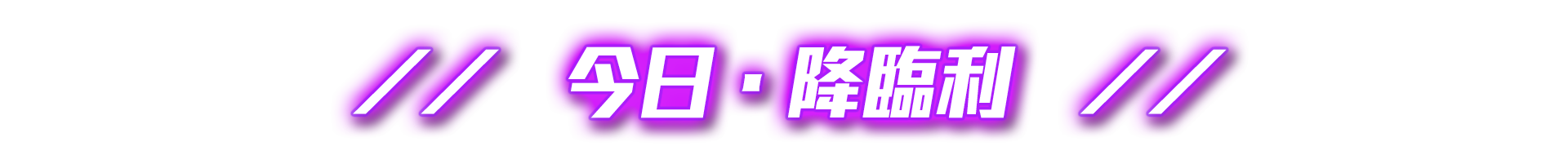 // 今日．降臨利 //