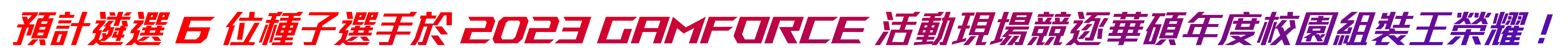 預計遴選 6 位種子選手於 2023 GamForce 活動現場競逐華碩年度校園組裝王榮耀!