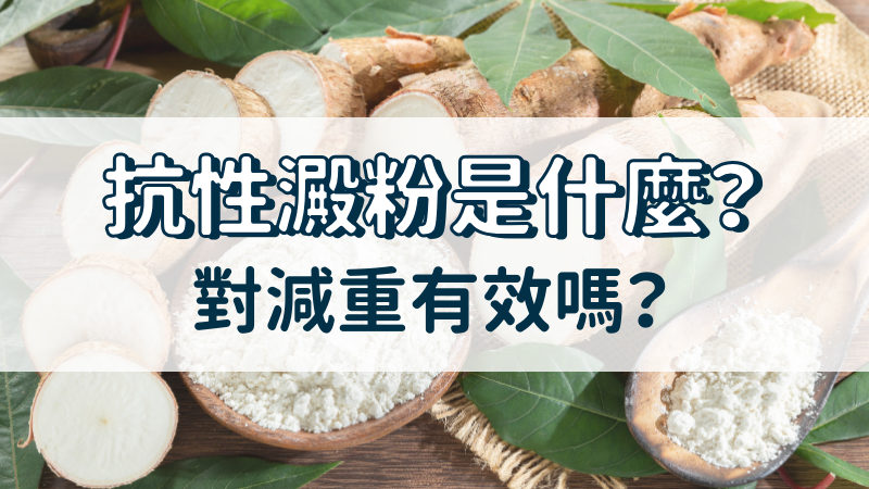 抗性澱粉是什麼？對減重有效嗎？四大抗性澱粉一次看！