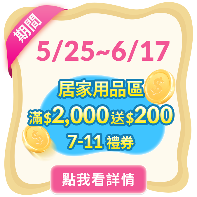 5/25 00:00 – 6/17 23:59
時間內下單滿$2,000
即贈7-11超商電子禮券$200元